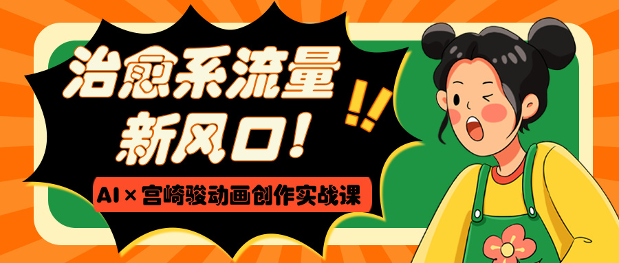 治愈系流量新风口！AI×宫崎骏动画创作实战课-亦可网创