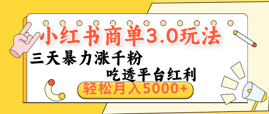 小红书商单3.0最新玩法，三天暴力涨千粉，吃透平台红利，轻松月入5000+-亦可网创