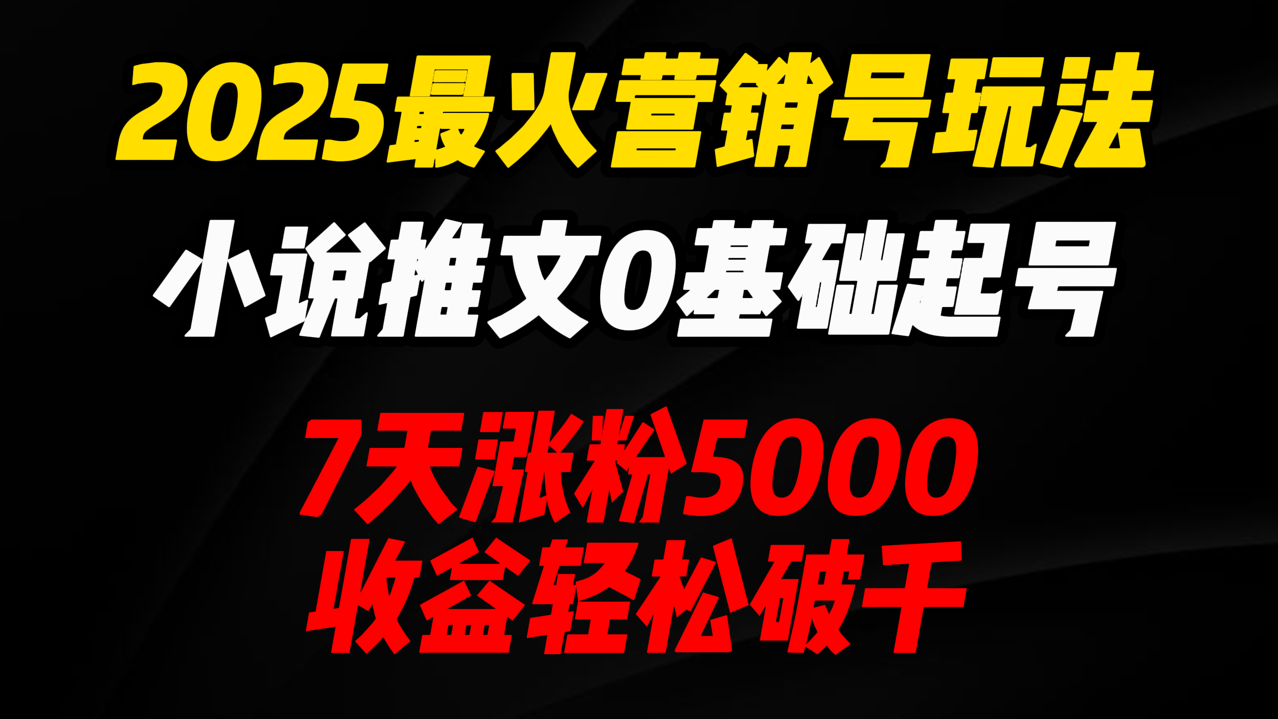 2025最火营销号玩法：小说推文0基础起号，7天涨粉5000，收益轻松破千！-亦可网创