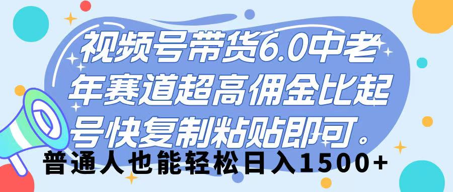 视频号带货 6.0，中老年赛道，超高佣金比，起号快，复制粘贴即可，普通人也能轻松日入 1500➕-亦可网创