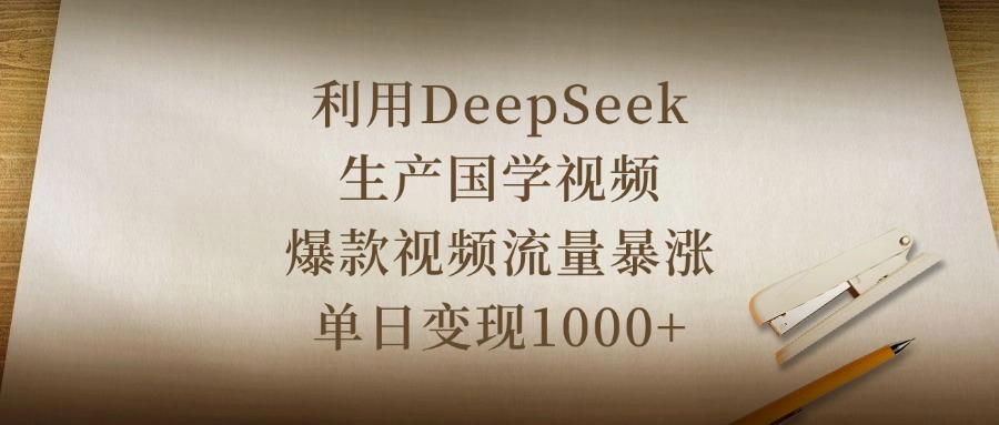 利用DeepSeek生产国学视频，爆款视频流量暴涨，单日变现1000+-亦可网创