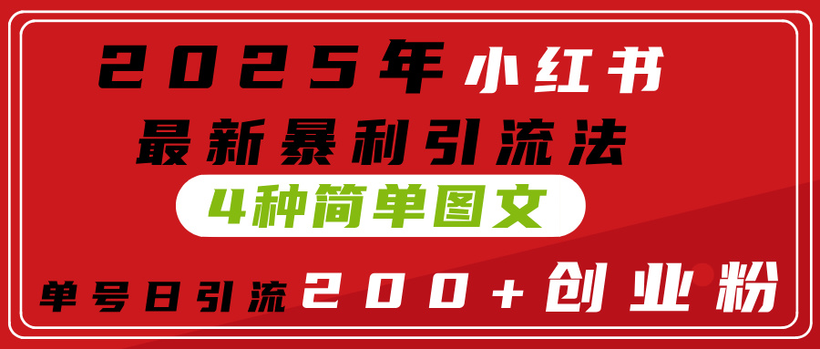 2025年小红书最新暴利引流法，4种简单图文，单号日引流200+创业粉(附无脑抄模板）-亦可网创