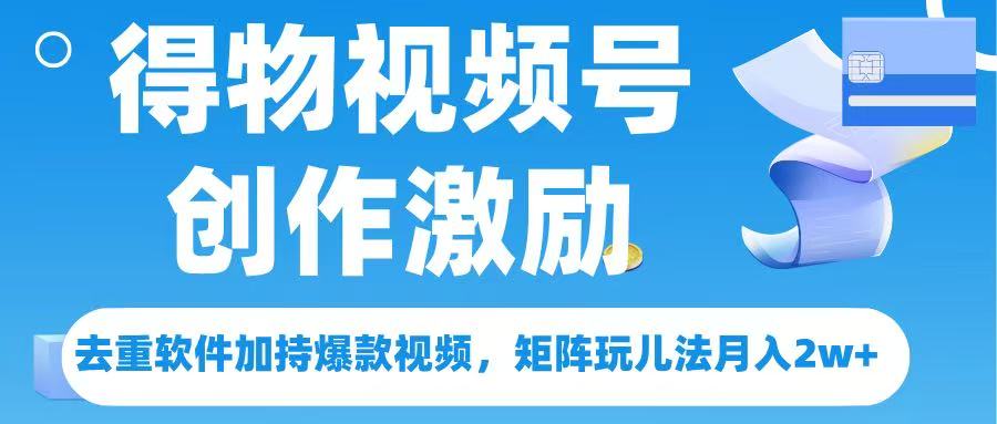 得物视频号创作者激励，去重软件加持爆款视频，矩阵玩儿法月入 2w➕-亦可网创