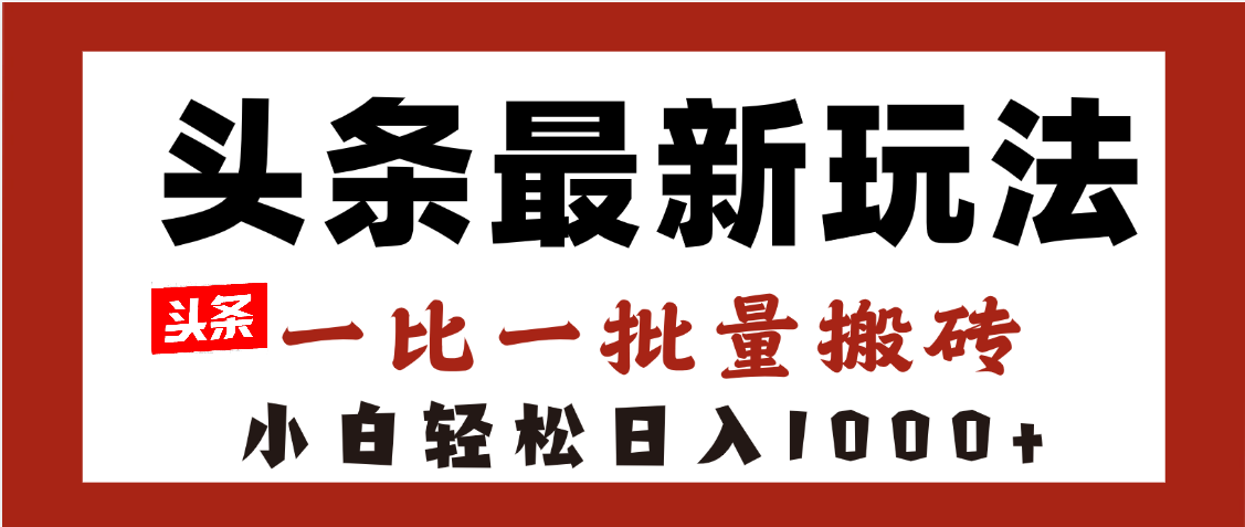 头条最新玩法，一比一批量搬砖，小白轻松日入1000+-亦可网创