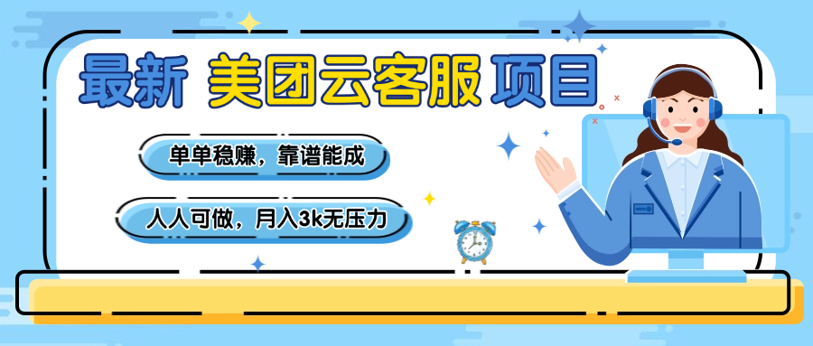 【美团】最新美团云客服项目，单单稳赚，靠谱能成，新手小白人人可做，月入3k无压力-亦可网创