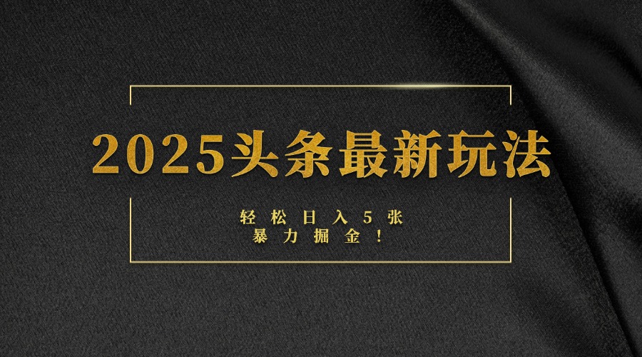 2025头条最新玩法，轻松日入5张，熟练后可日入3000+-亦可网创