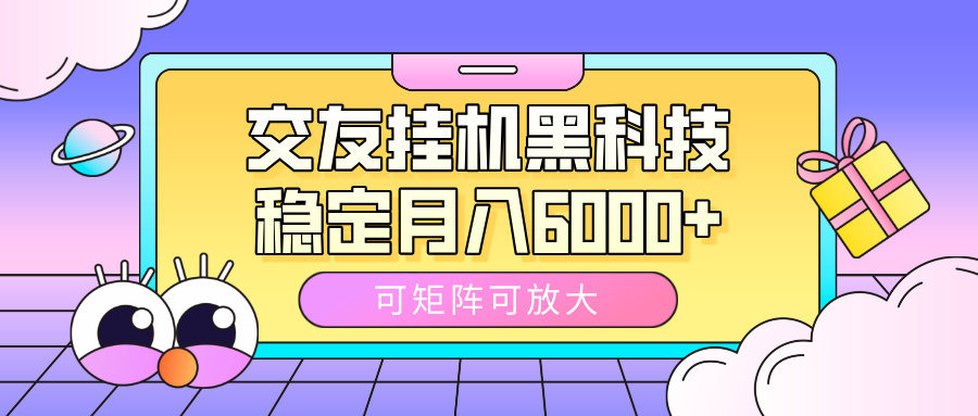 交友挂机黑科技，可矩阵可放大，稳定月入6000+-亦可网创