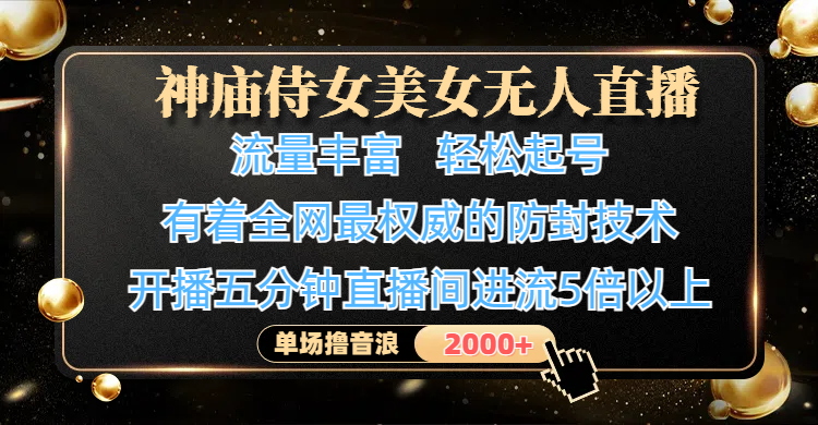 神庙侍女美女无人直播，流量丰富、轻松起号，有着全网最权威的防封技术、4K超高清素材画质，开播五分钟直播间进流5倍以上，单场撸音浪2000+-亦可网创