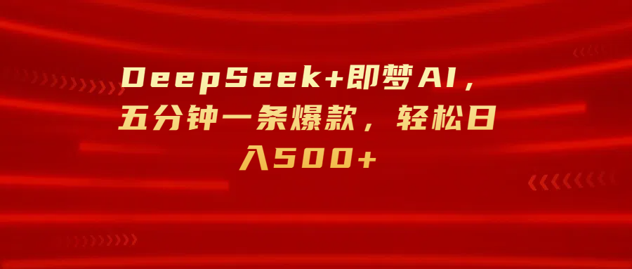 DeepSeek+即梦AI，五分钟一条爆款，轻松日入500+-亦可网创