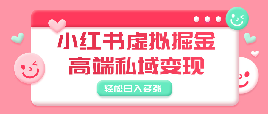 小红书虚拟掘金，高端私域变现，轻松日入多张-亦可网创