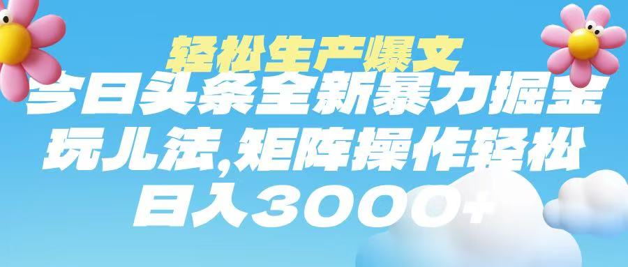 今日头条暴力掘金玩法，轻松生产爆文，可矩阵操作，日入3000➕-亦可网创