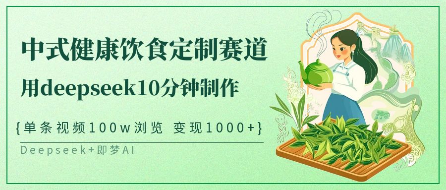 爆火中式健康饮食定制赛道，用deepseek10分钟制作单条视频100w浏览变现1000+-亦可网创