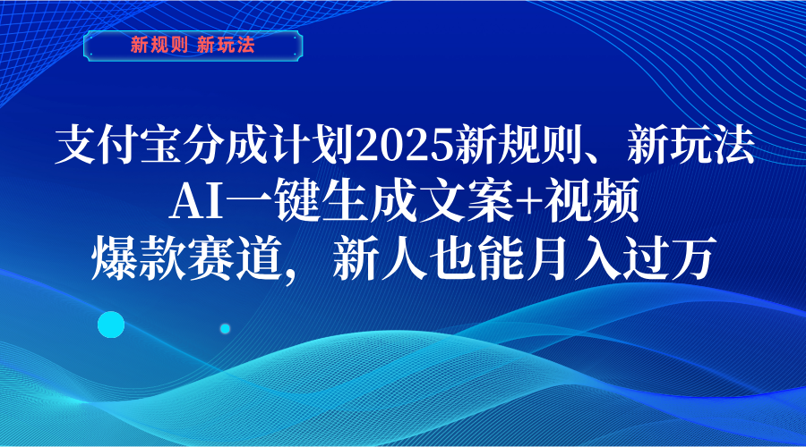 支付宝分成计划  2025新规则、新玩法，AI一键生成文案+视频，爆款赛道，新人也能月入过万-亦可网创