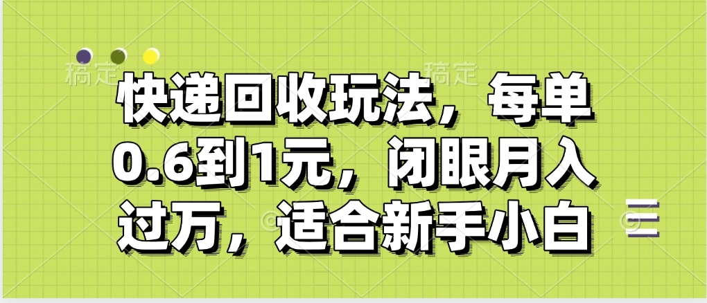 快递回收自助玩法，没单收益0.6到1元，闭眼也能月入一万，适合新手小白-亦可网创