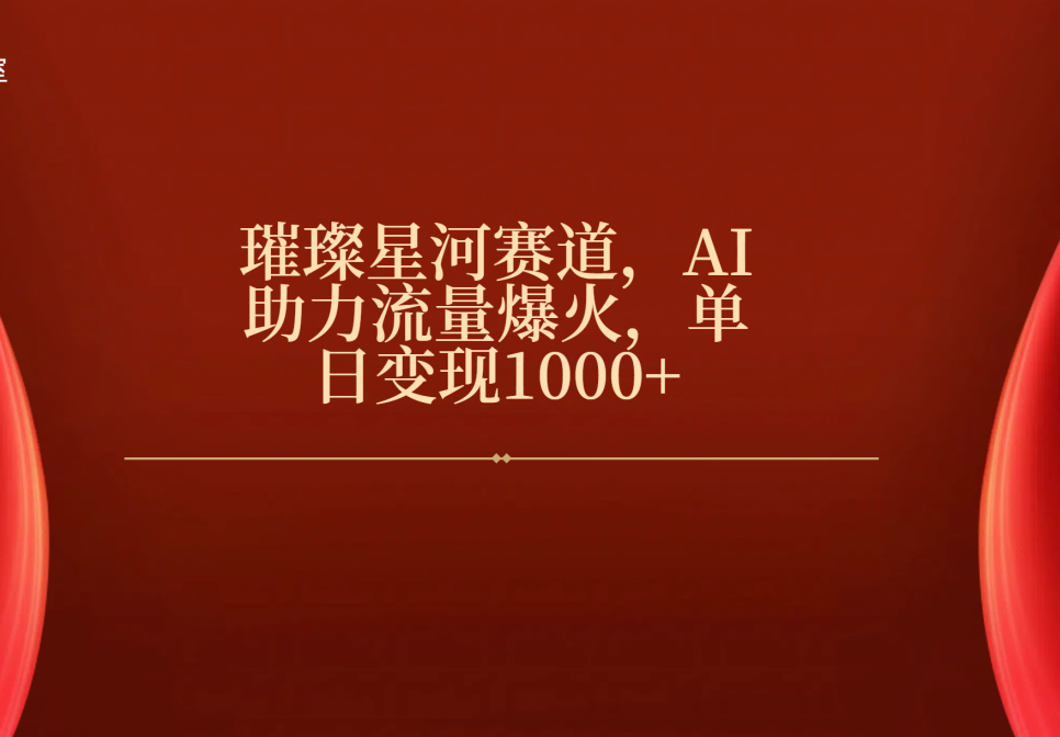 璀璨星河赛道，AI助力流量爆火，单日变现1000+-亦可网创