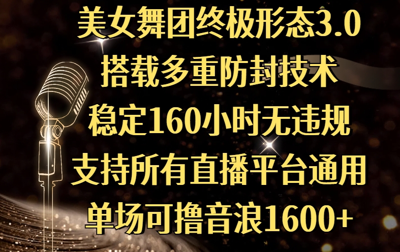 美女舞团终极形态3.0，搭载多重防封技术，稳定160小时无违规，支持所有直播平台通用，单场可撸音浪1600+-亦可网创