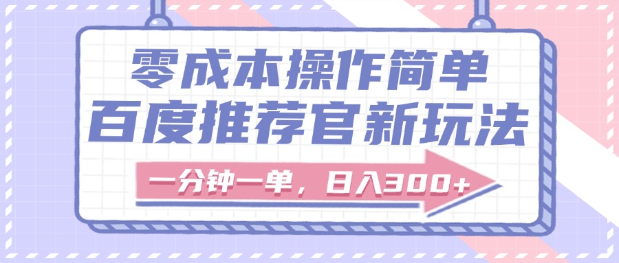 百度推荐官新玩法，零成本操作简单，一分钟一单，日入300+-亦可网创