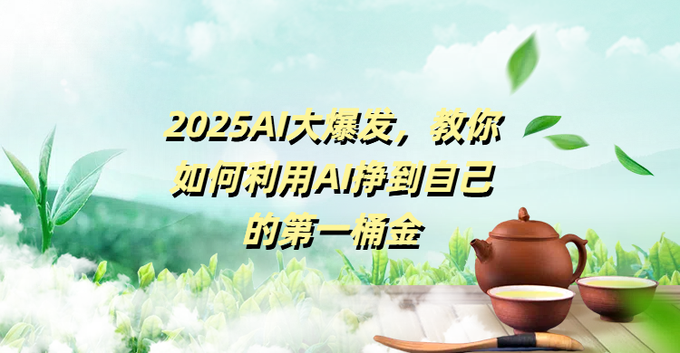 2025AI大爆发，教你如何利用AI挣到自己的第一桶金-亦可网创