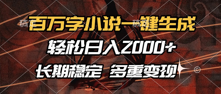 百万字小说一键生成，轻松日入2000+，长期稳定可做，多种变现方式-亦可网创