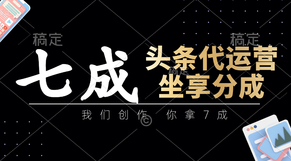 头条代运营——我们创作，你拿7成，简单操作，坐享分成-亦可网创