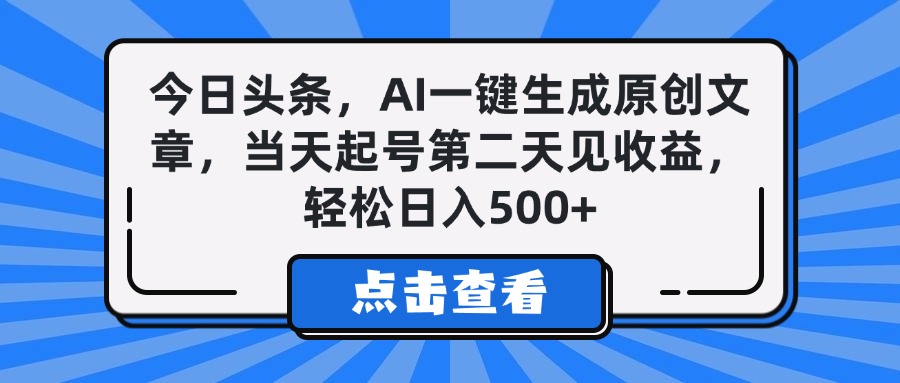 今日头条，AI一键生成原创文章，当天起号第二天见收益，轻松日入500+-亦可网创