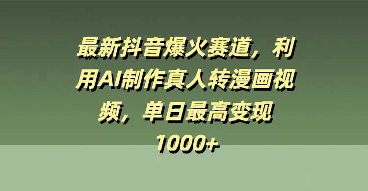 最新抖音爆火赛道，利用AI制作真人转漫画视频，单日最高变现1000+-亦可网创