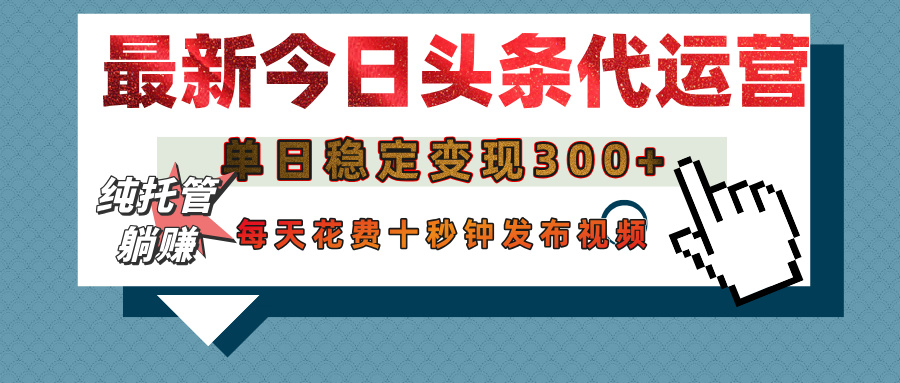 今日头条代运营托管，单日稳定变现300+，无需自己运营，每天花费十秒钟发布视频-亦可网创