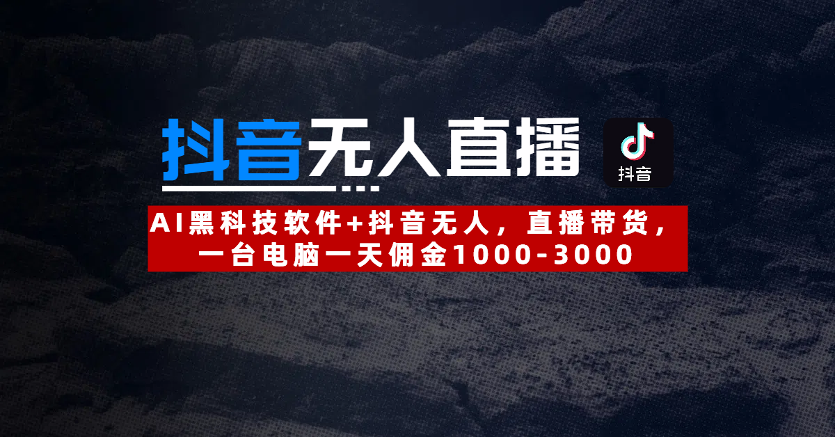【抖音无人直播】AI黑科技软件+抖音无人直播带货，一台电脑一天佣金1000-3000-亦可网创