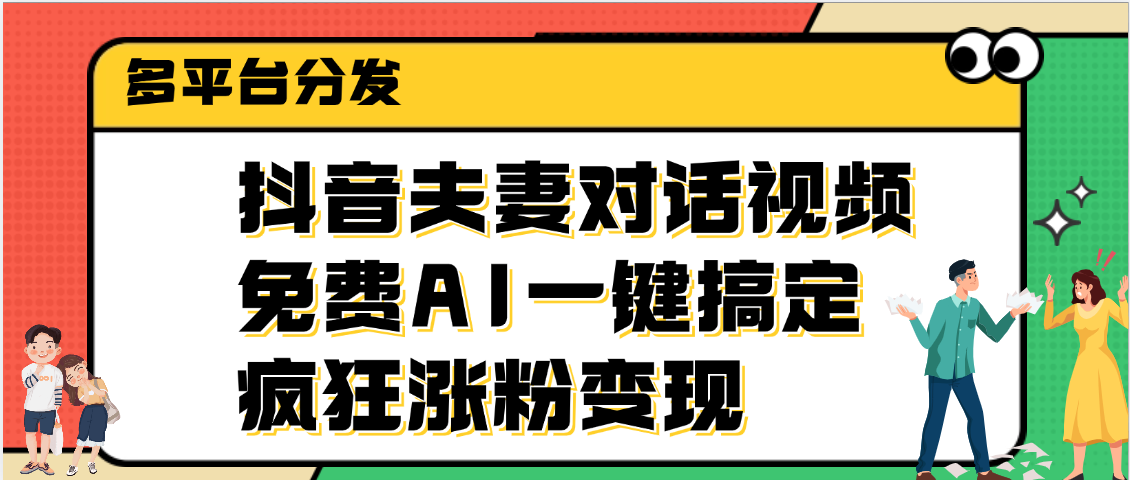 抖音夫妻对话视频，免费AI一键搞定，多平台分发，疯狂涨粉变现-亦可网创