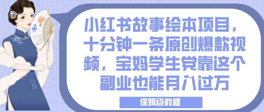 小红书故事绘本项目，十分钟一条原创爆款视频，宝妈学生党靠这个副业也能月入过万，保姆级教程-亦可网创