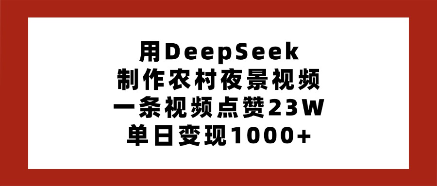 用DeepSeek制作农村夜景视频，一条视频点赞23W，单日变现1000+-亦可网创