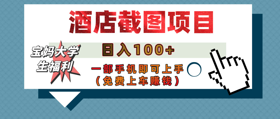 【宝妈大学生福利】酒店截图项目，日入100+，一部手机即可上手（免费上车赚钱）-亦可网创
