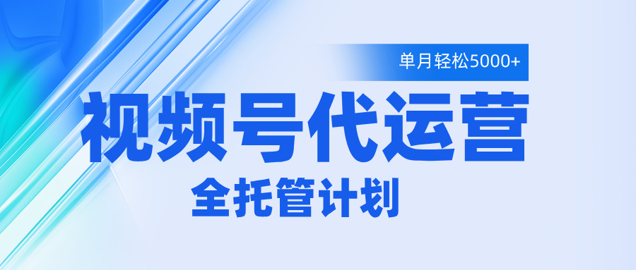 视频号代运营2.0，全程托管招募，单月轻松变现5000+-亦可网创