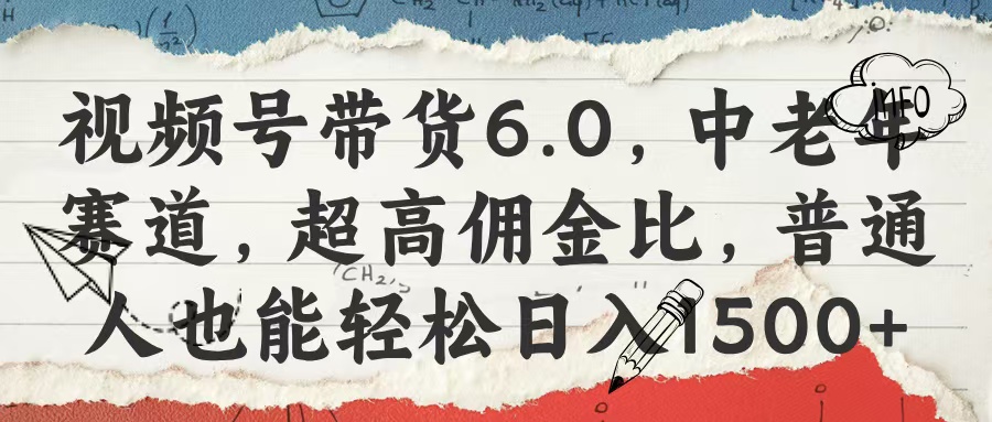 视频号带货6.0，中老年赛道，超高佣金比，普通人也能轻松日入1500+-亦可网创