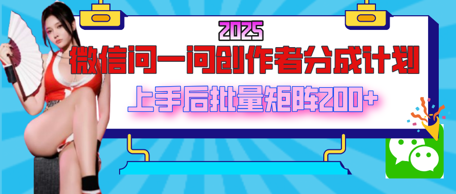 2025最新微信问一问创作者分成计划，上手后批量矩阵日入200+-亦可网创
