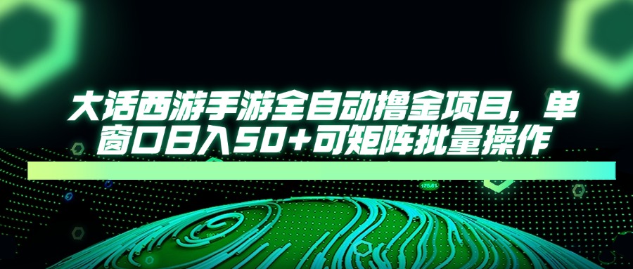 大话西游全自动撸金，单窗口日入50+可矩阵批量操作-亦可网创