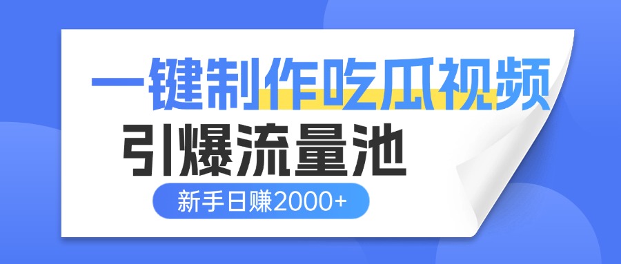 一键制作爆款吃瓜视频，全平台分发引爆流量池，新手3步上手日赚2000+【流量变现指南)-亦可网创