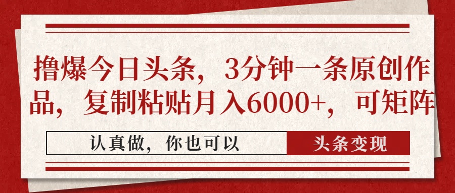 撸爆今日头条，3分钟一条原创作品，复制粘贴月入6000+，可矩阵-亦可网创