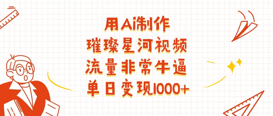 用Ai制作璀璨星河视频，流量非常牛逼，单日变现1000+-亦可网创
