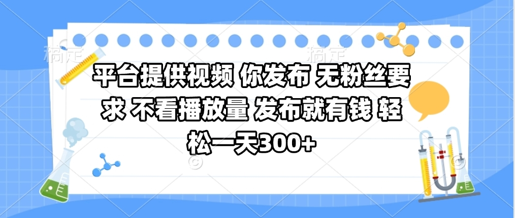 平台提供视频 你发布 无粉丝要求 不看视频播放量 发布就有钱 轻松一天300+-亦可网创