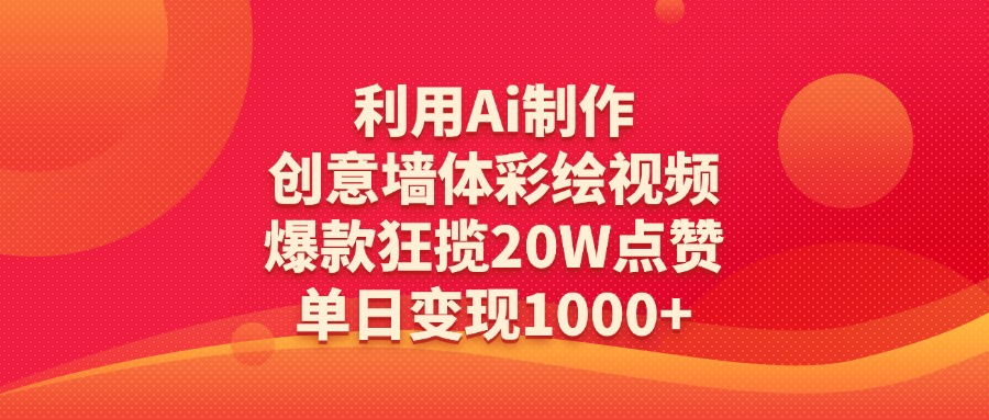 利用Ai制作创意墙体彩绘视频，爆款狂揽20W点赞，单日变现1000+-亦可网创