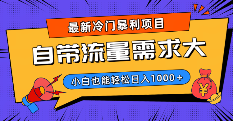 最新冷门暴利项目，自带流量需求大，小白也能轻松日入1000+-亦可网创