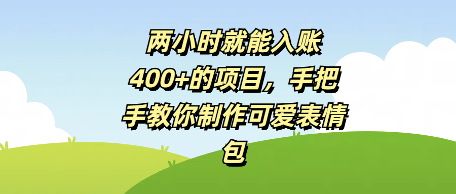 两小时就能入账400+的项目，手把手教你制作可爱表情包-亦可网创