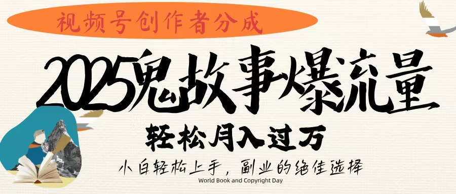 视频号创作者分成，2025年鬼故事爆流量，小白轻松上手，副业的绝佳选择，轻松月入过万-亦可网创