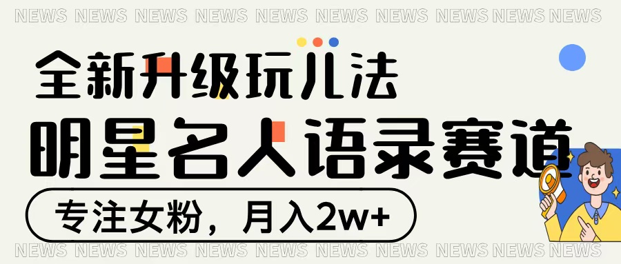 明星名人语录赛道全新升级玩法，专注女粉，月入2W＋-亦可网创