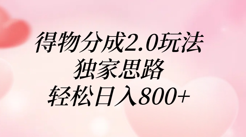 得物分成2.0玩法，独家思路，轻松日入800+-亦可网创