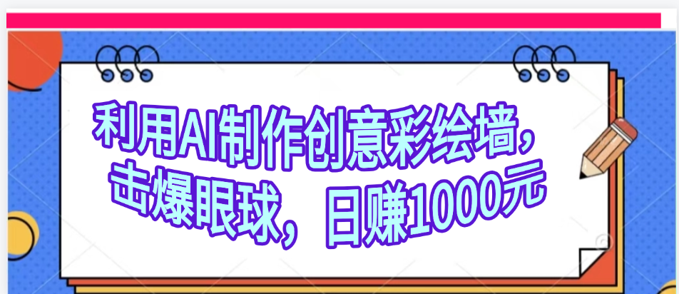 利用AI制作创意彩绘墙，流量200万，日变现1000元-亦可网创