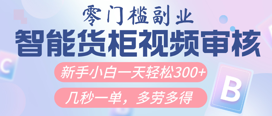 智能货柜视频审核，几秒一单，多劳多得，新人小白一天轻松300+，零门槛-亦可网创