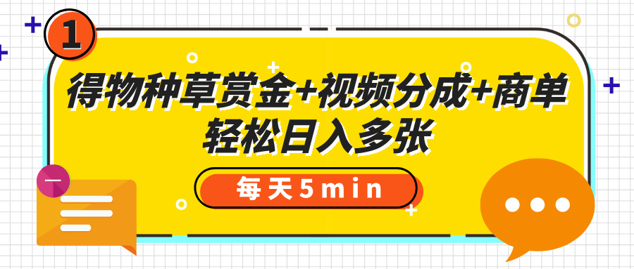 得物种草赏金+视频分成+商单，每天五分钟，轻松日入多张-亦可网创