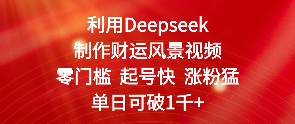 利用Deepseek制作财运风景视频，零门槛 起号快 涨粉猛，单日可破1千+-亦可网创